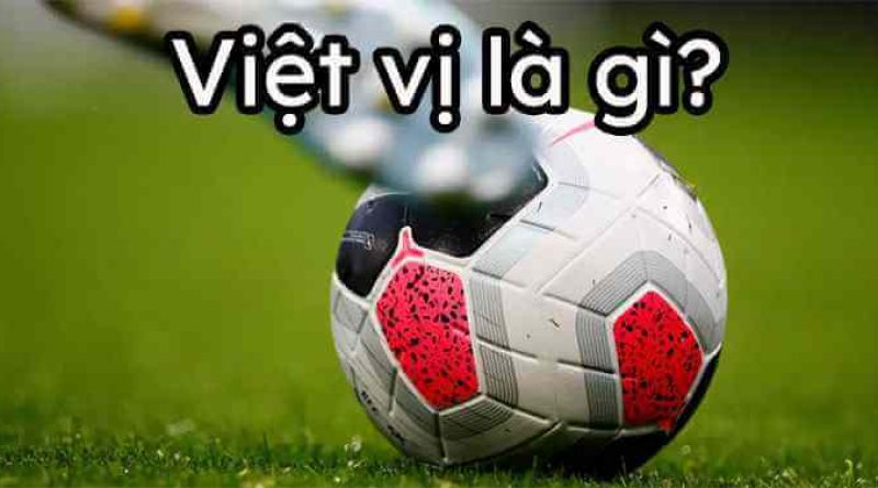 Việt vị là gì? Tiểu chính xác về lỗi việt vị trong bóng đá
