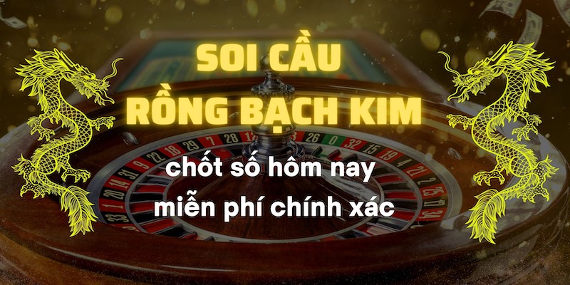 Soi cầu Rồng Bạch Kim chốt số hôm nay miễn phí chính xác