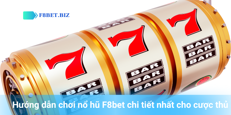 Hướng dẫn chơi nổ hũ F8bet chi tiết nhất cho cược thủ