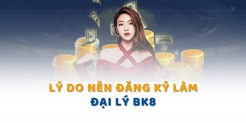 Lợi ích lớn khi thành đại lý của BK8