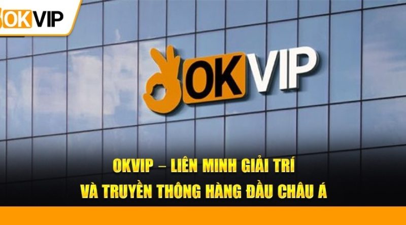 OKVIP – Liên Minh Giải Trí Ấn Tượng, Chất Lượng Hàng Đầu