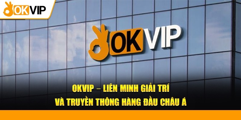 Vài nét cơ bản về OKVIP - Liên minh giải trí chất lượng