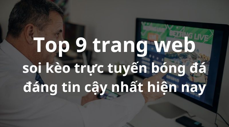 Top 9 trang web soi kèo trực tuyến bóng đá đáng tin cậy nhất hiện nay