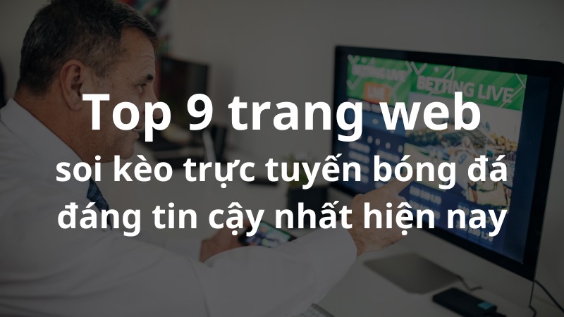 Top 9 trang web soi kèo trực tuyến bóng đá đáng tin cậy nhất hiện nay