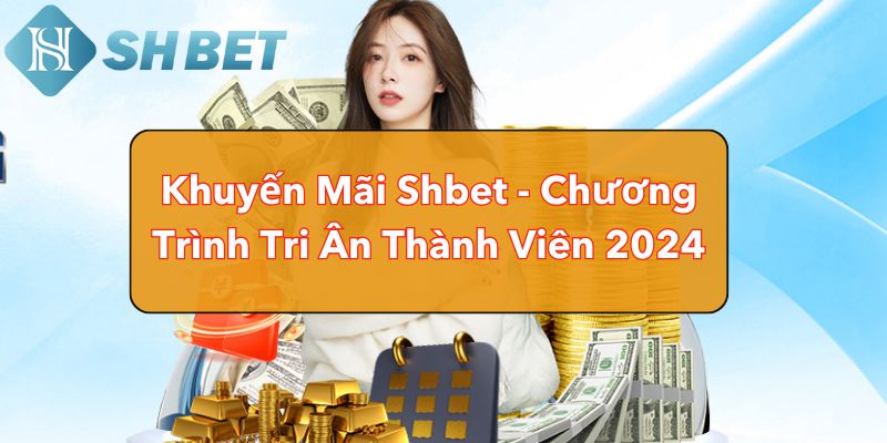 Chương trình tri ân thành viên mới - thành viên cũ với muôn vàn các Khuyến mãi SHBET siêu khủng