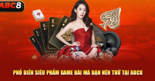 Game bài abc8: Cổng game đổi thưởng uy tín hàng đầu