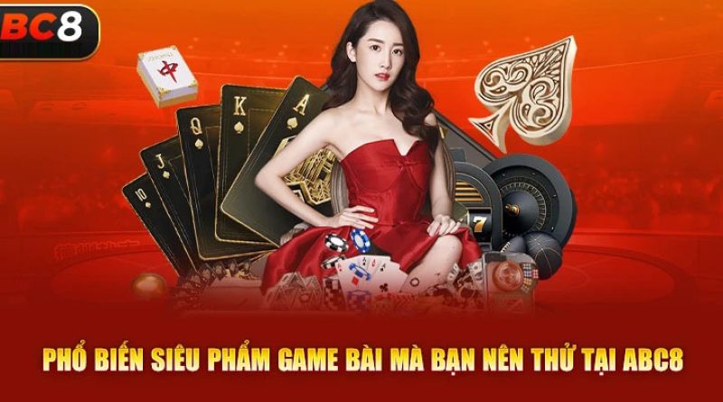 Game bài abc8: Cổng game đổi thưởng uy tín hàng đầu