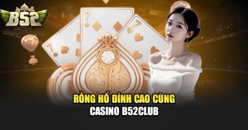 Casino B52CLUB: Sòng Bài Uy Tín, Minh Bạch Hàng Đầu