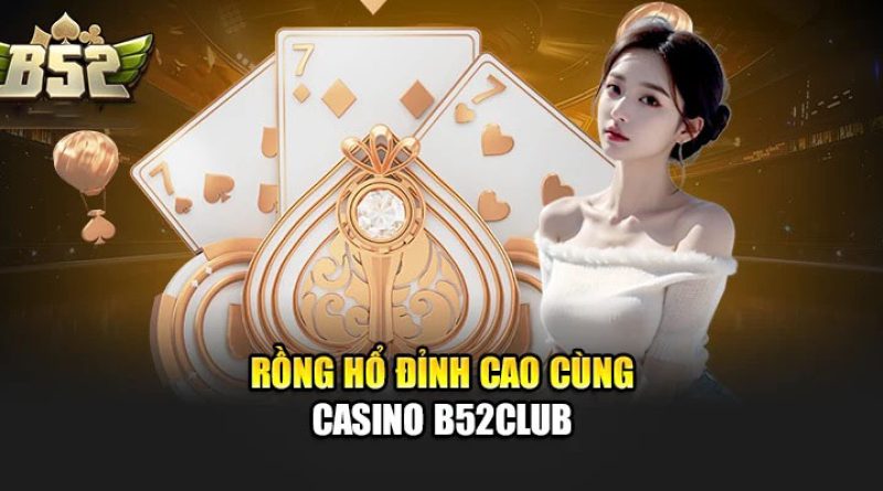 Casino B52CLUB: Sòng Bài Uy Tín, Minh Bạch Hàng Đầu