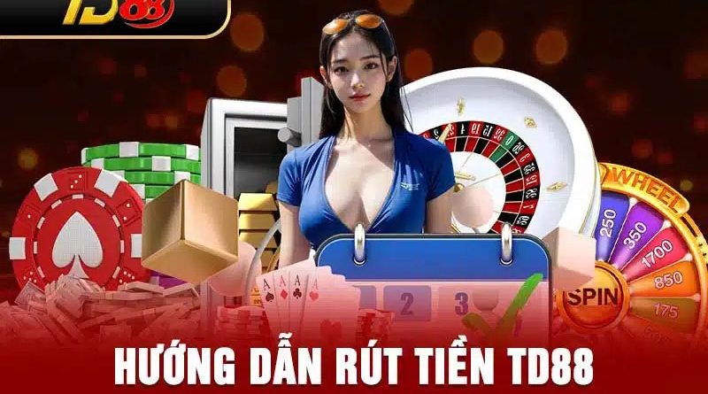Rút Tiền TD88 Thành Công 100% – Hướng Dẫn Từ A Đến Z